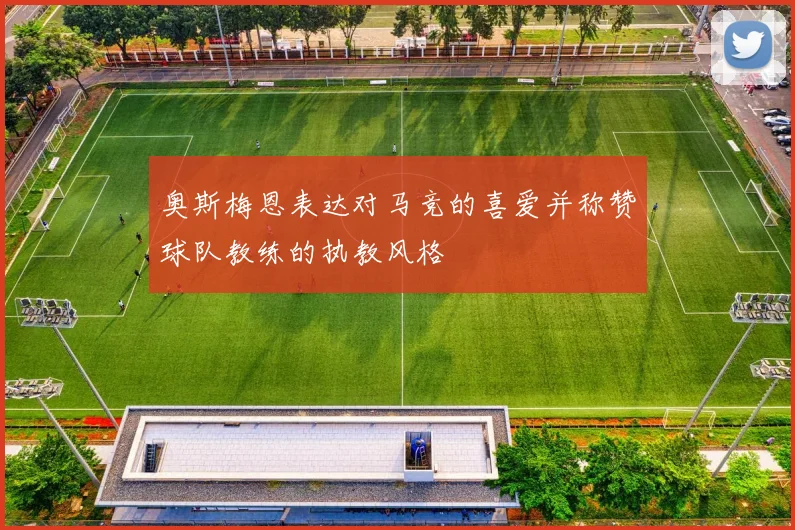 奥斯梅恩表达对马竞的喜爱并称赞球队教练的执教风格