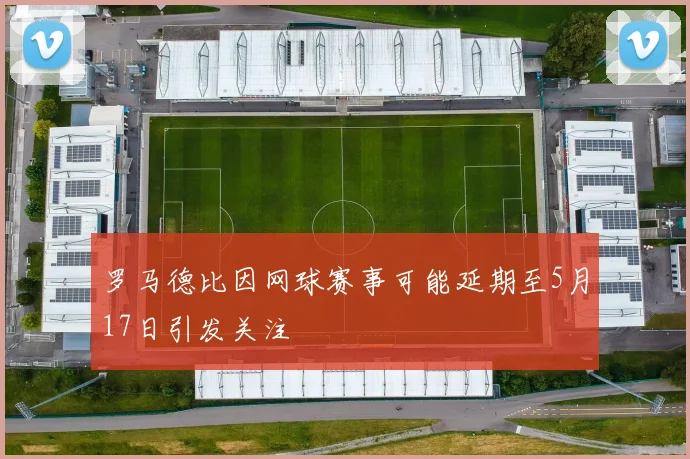 罗马德比因网球赛事可能延期至5月17日引发关注
