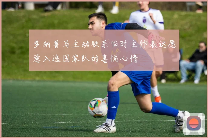 多纳鲁马主动联系临时主帅表达愿意入选国家队的喜悦心情
