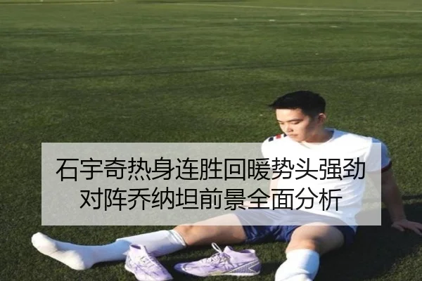 石宇奇热身连胜回暖势头强劲 对阵乔纳坦前景全面分析